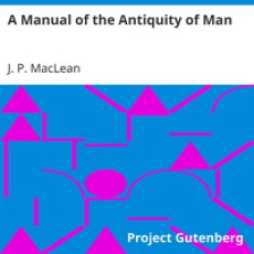 A Manual of the Antiquity of Man by J. P. MacLean A Manual of the Antiquity of Man by J. P. MacLean