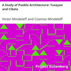 A Study of Pueblo Architecture Tusayan and Cibola by Mindeleff and Mindeleff A Study of Pueblo Architecture Tusayan and Cibola by Mindeleff and Mindeleff