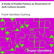 A Study of Pueblo Pottery as Illustrative of Zuñi Culture Growth. by Cushing A Study of Pueblo Pottery as Illustrative of Zuñi Culture Growth. by Cushing